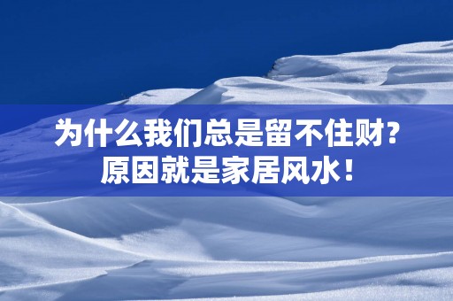 为什么我们总是留不住财？原因就是家居风水！
