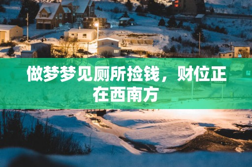 做梦梦见厕所捡钱，财位正在西南方