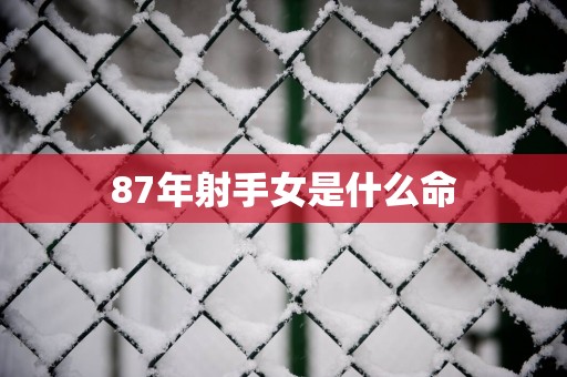 87年射手女是什么命