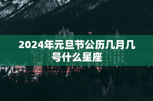 2025年元旦节公历几月几号什么星座
