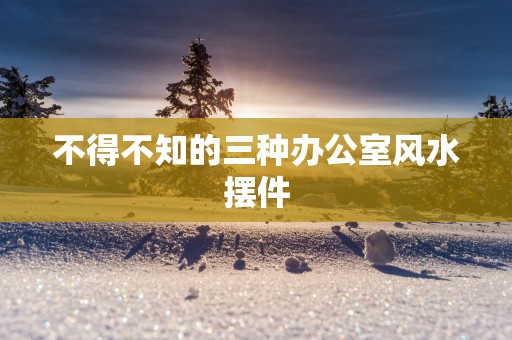 不得不知的三种办公室风水摆件