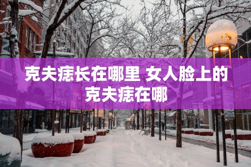 克夫痣长在哪里 女人脸上的克夫痣在哪