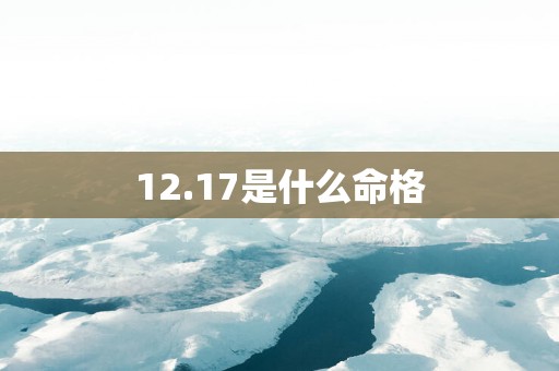 12.17是什么命格