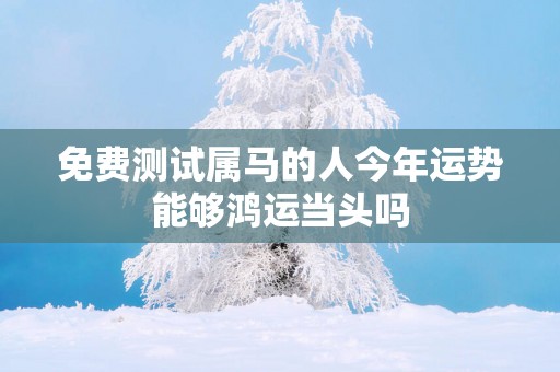 免费测试属马的人今年运势能够鸿运当头吗