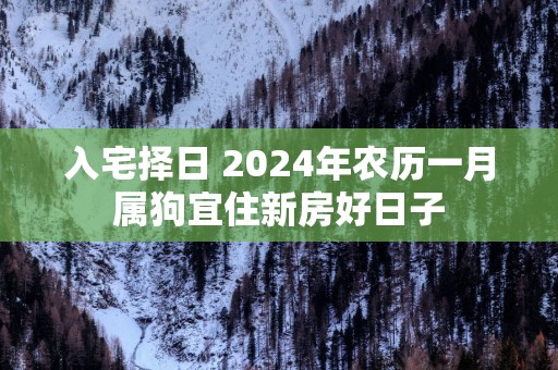 入宅择日 2025年农历一月属狗宜住新房好日子