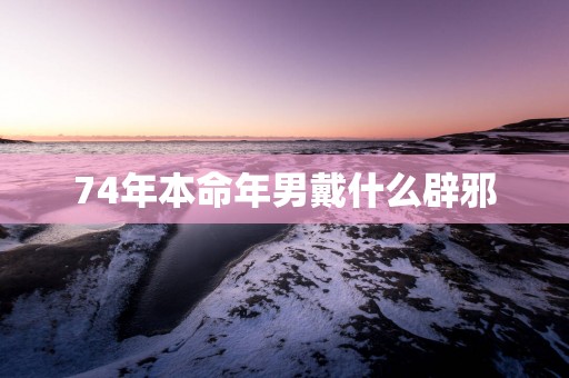 74年本命年男戴什么辟邪