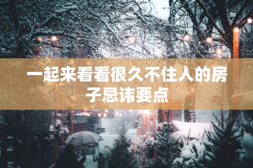 一起来看看很久不住人的房子忌讳要点