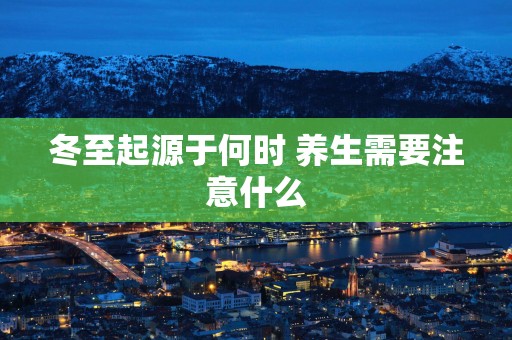 冬至起源于何时 养生需要注意什么