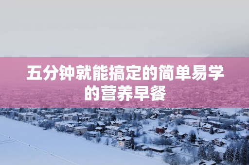 五分钟就能搞定的简单易学的营养早餐