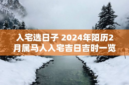 入宅选日子 2025年阳历2月属马人入宅吉日吉时一览
