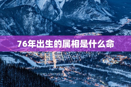 76年出生的属相是什么命