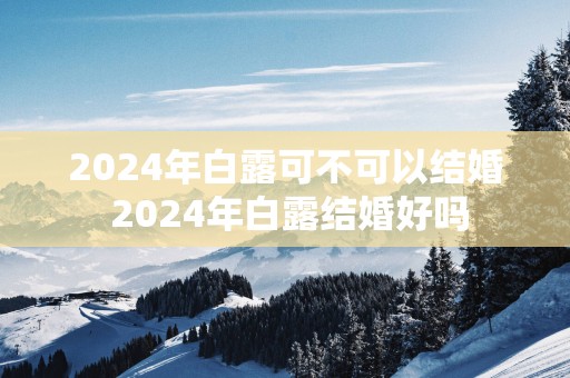 2025年白露可不可以结婚 2025年白露结婚好吗