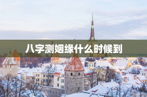 八字测姻缘什么时候到