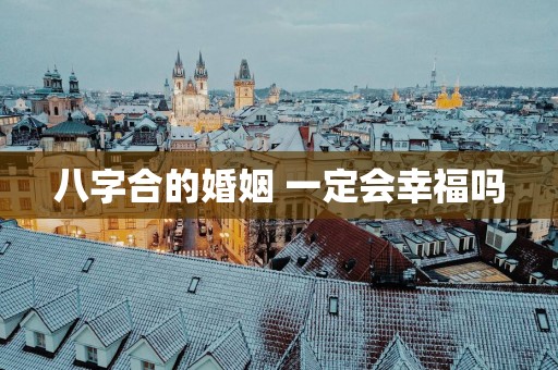 八字合的婚姻 一定会幸福吗