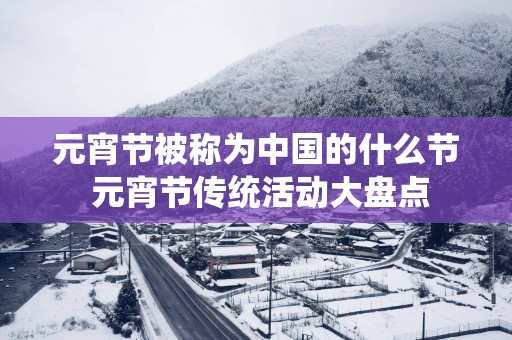 元宵节被称为中国的什么节 元宵节传统活动大盘点
