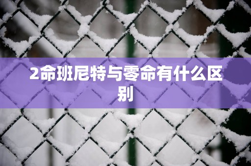 2命班尼特与零命有什么区别