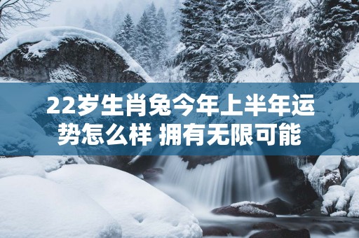22岁生肖兔今年上半年运势怎么样 拥有无限可能