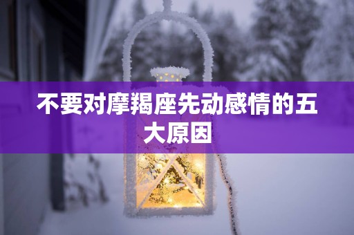 不要对摩羯座先动感情的五大原因