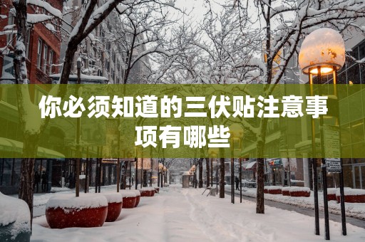 你必须知道的三伏贴注意事项有哪些