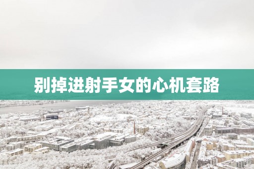 别掉进射手女的心机套路