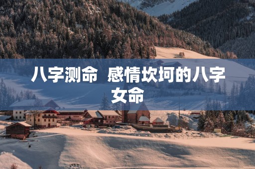 八字测命  感情坎坷的八字女命