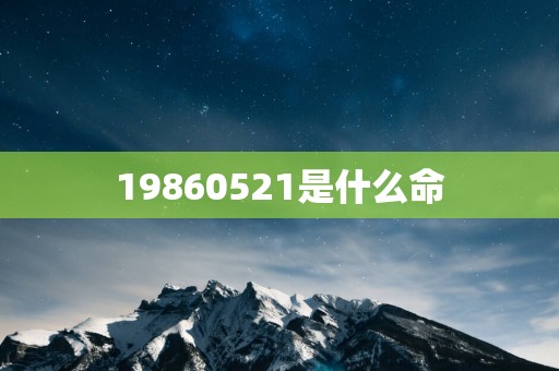 19860521是什么命
