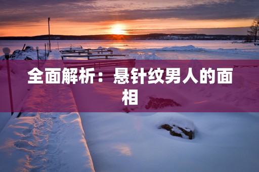 全面解析：悬针纹男人的面相