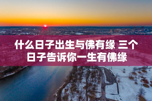 什么日子出生与佛有缘 三个日子告诉你一生有佛缘