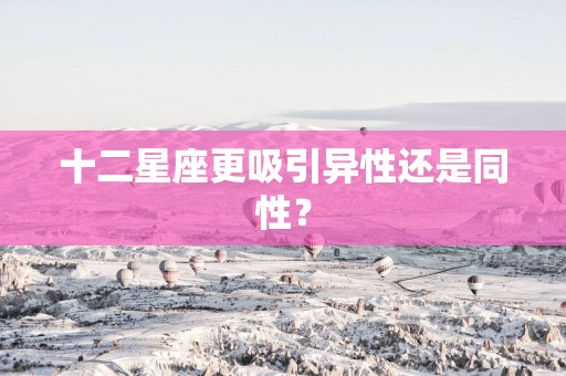 十二星座更吸引异性还是同性？
