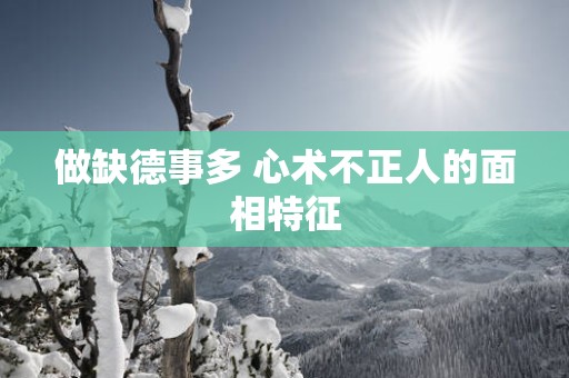 做缺德事多 心术不正人的面相特征