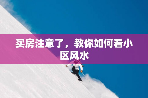 买房注意了，教你如何看小区风水