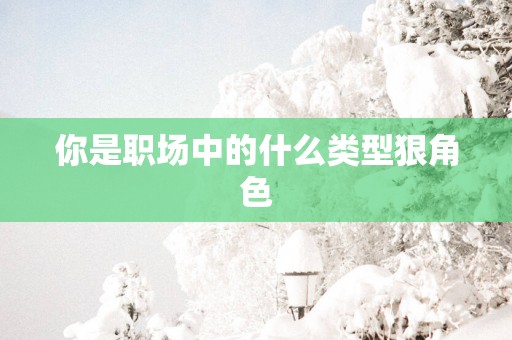 你是职场中的什么类型狠角色