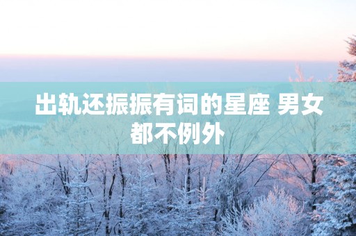 出轨还振振有词的星座 男女都不例外