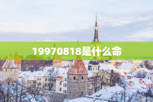 19970818是什么命