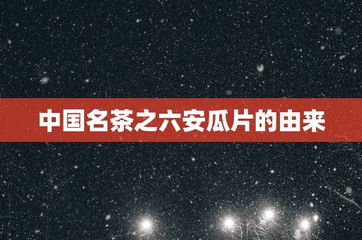 中国名茶之六安瓜片的由来