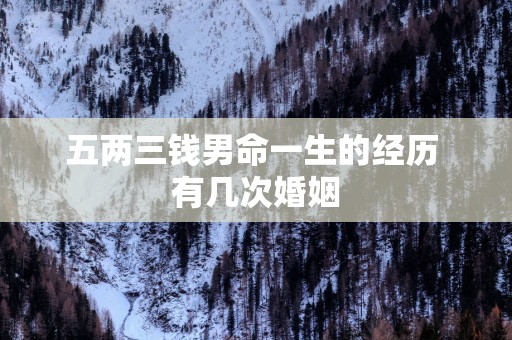 五两三钱男命一生的经历 有几次婚姻