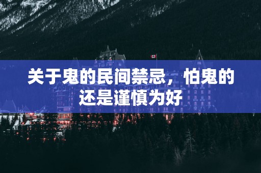 关于鬼的民间禁忌，怕鬼的还是谨慎为好