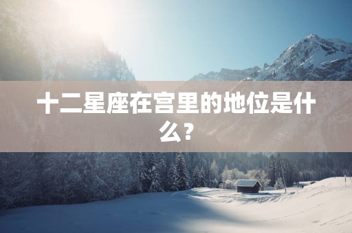 十二星座在宫里的地位是什么？