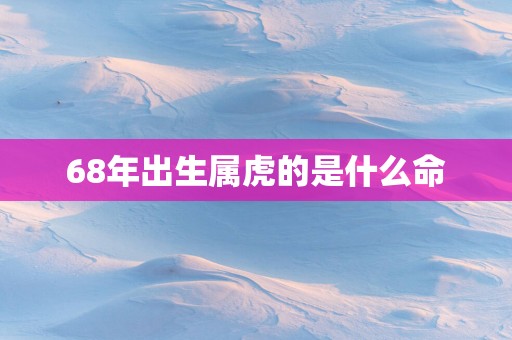 68年出生属虎的是什么命