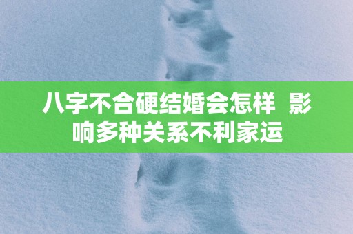 八字不合硬结婚会怎样  影响多种关系不利家运