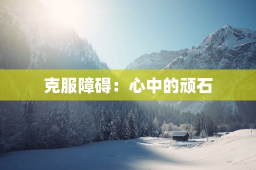 克服障碍：心中的顽石