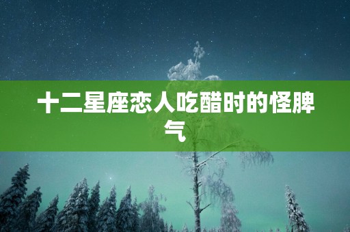 十二星座恋人吃醋时的怪脾气