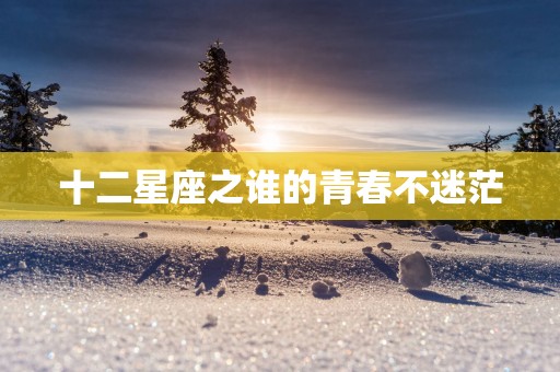 十二星座之谁的青春不迷茫