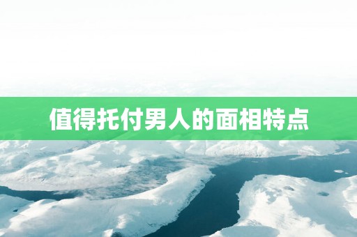 值得托付男人的面相特点