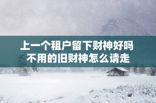 上一个租户留下财神好吗 不用的旧财神怎么请走