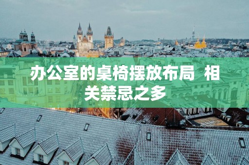 办公室的桌椅摆放布局  相关禁忌之多