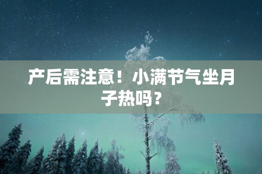 产后需注意！小满节气坐月子热吗？