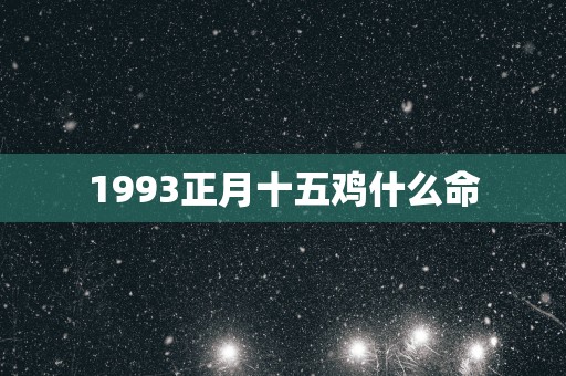 1993正月十五鸡什么命