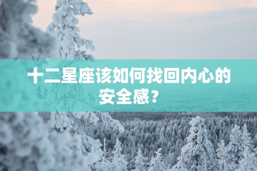 十二星座该如何找回内心的安全感？