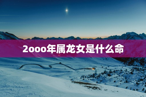 2ooo年属龙女是什么命